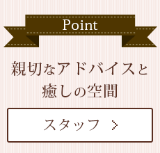 親切なアドバイスと癒しの空間